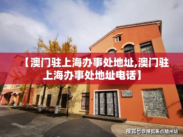 【澳门驻上海办事处地址,澳门驻上海办事处地址电话】