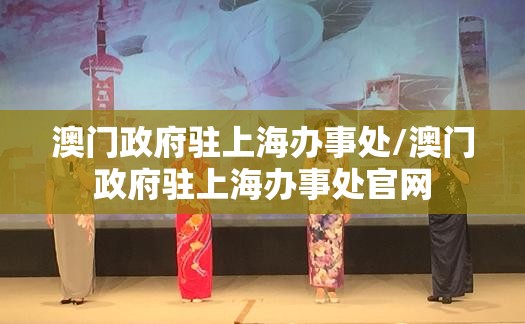 澳门政府驻上海办事处/澳门政府驻上海办事处官网