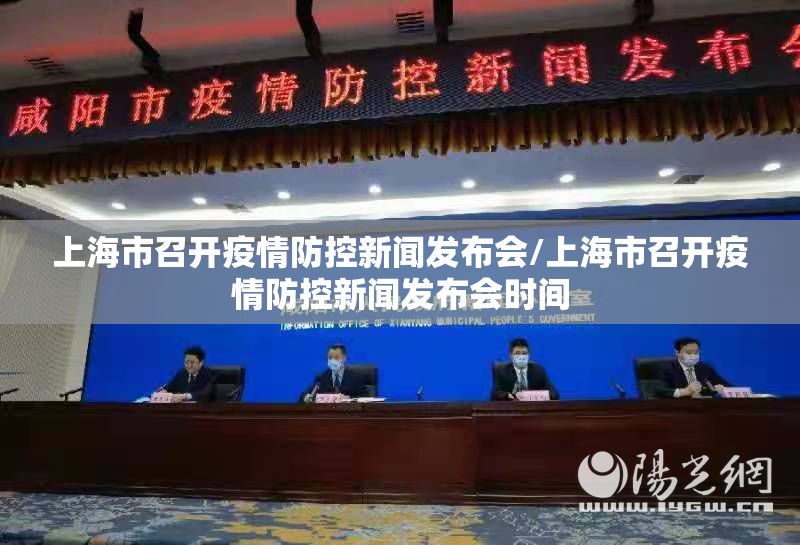 上海市召开疫情防控新闻发布会/上海市召开疫情防控新闻发布会时间