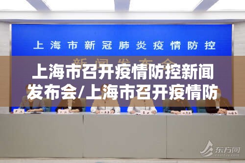 上海市召开疫情防控新闻发布会/上海市召开疫情防控新闻发布会时间