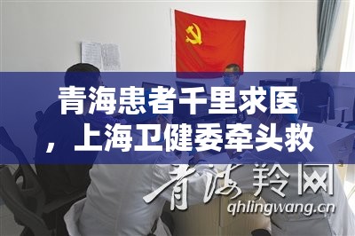 青海患者千里求医，上海卫健委牵头救治彰显跨省医疗协作力量