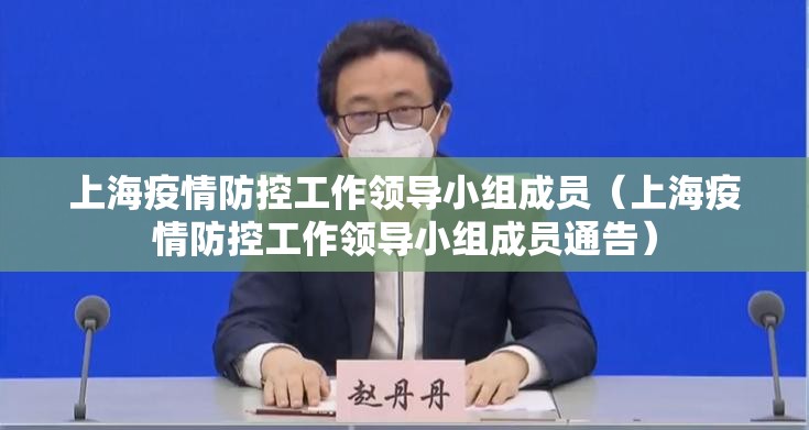 上海疫情防控工作领导小组成员（上海疫情防控工作领导小组成员通告）