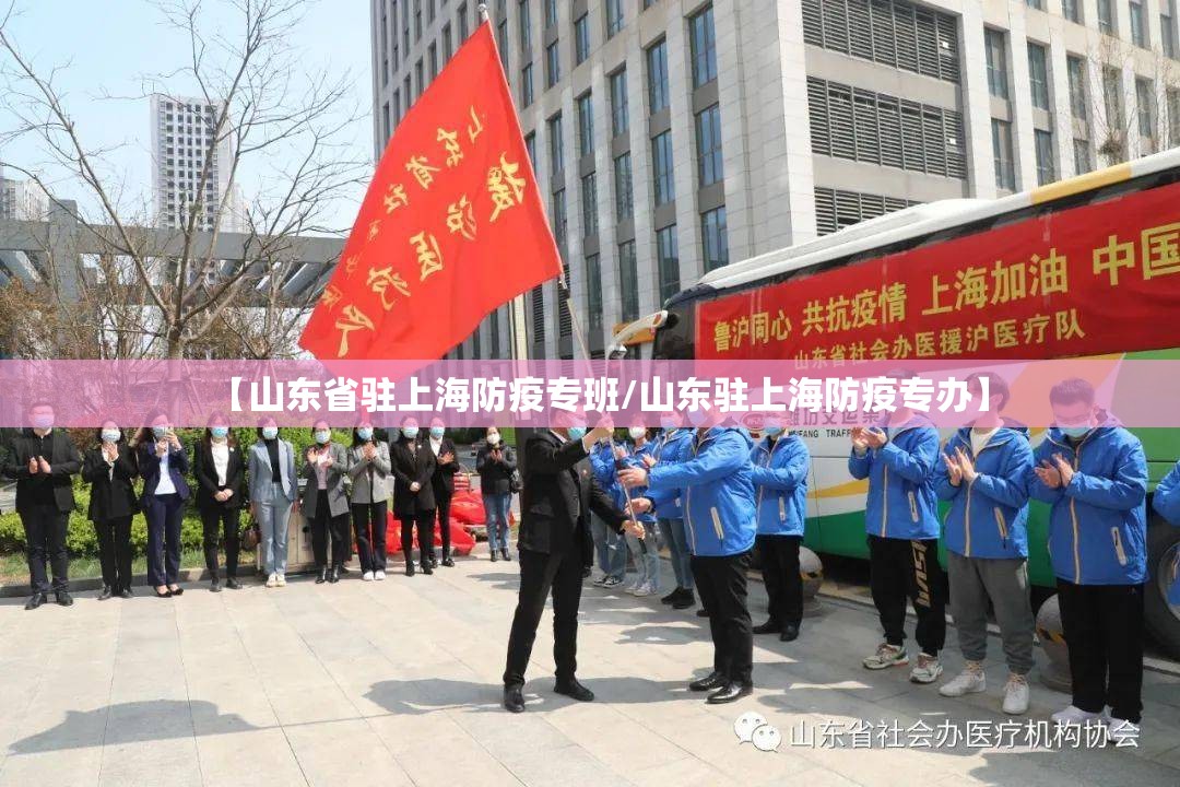 【山东省驻上海防疫专班/山东驻上海防疫专办】