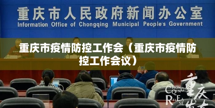 重庆市疫情防控工作会（重庆市疫情防控工作会议）