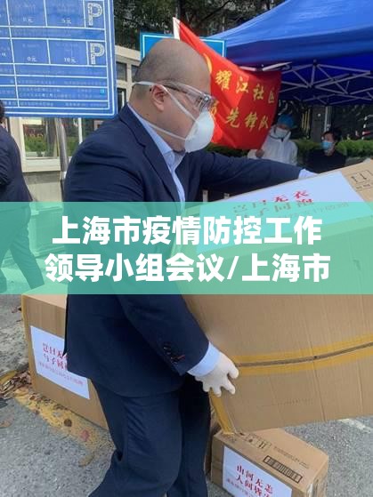 上海市疫情防控工作领导小组会议/上海市疫情防控工作领导小组会议讲话