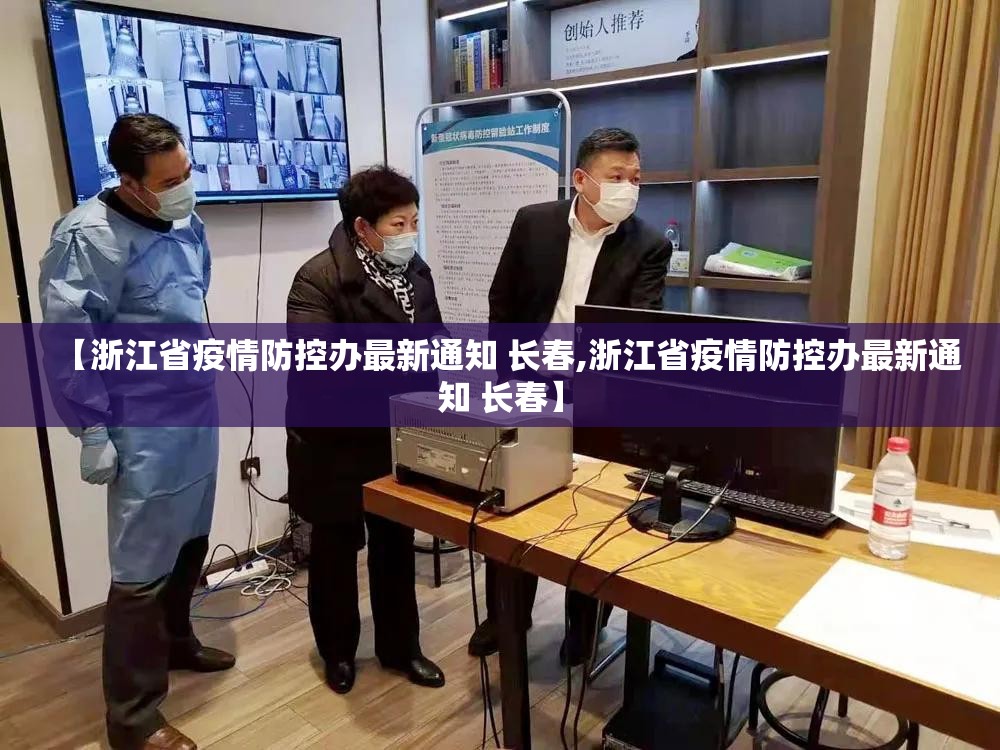 【浙江省疫情防控办最新通知 长春,浙江省疫情防控办最新通知 长春】
