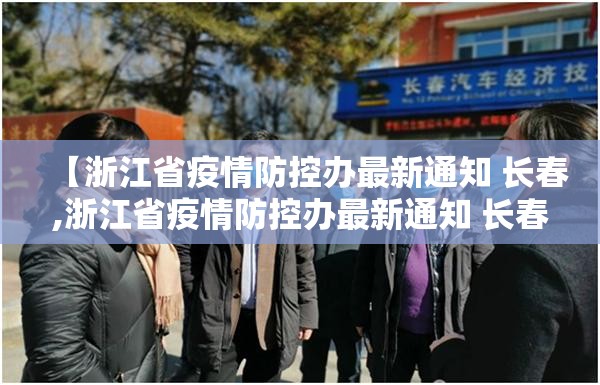 【浙江省疫情防控办最新通知 长春,浙江省疫情防控办最新通知 长春】