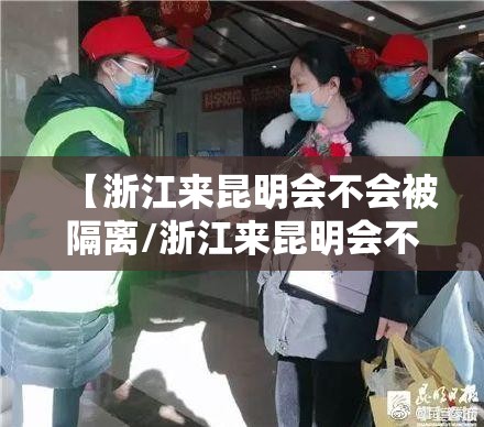 【浙江来昆明会不会被隔离/浙江来昆明会不会被隔离呀】
