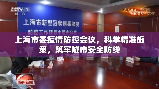 上海市委疫情防控会议，科学精准施策，筑牢城市安全防线