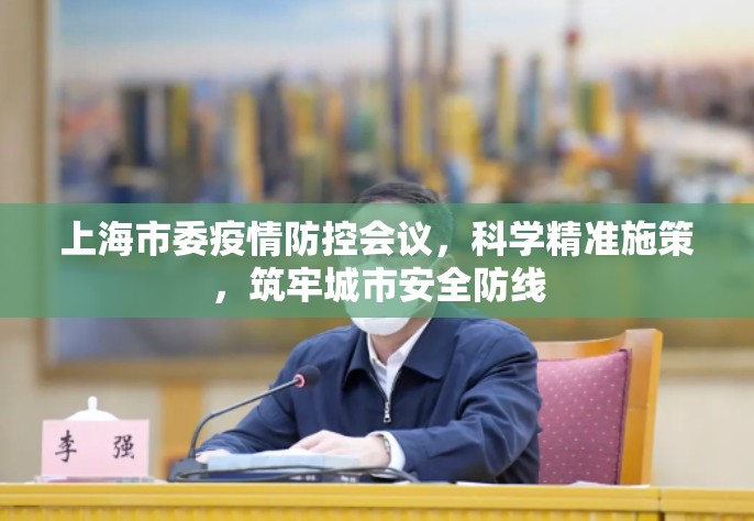 上海市委疫情防控会议，科学精准施策，筑牢城市安全防线
