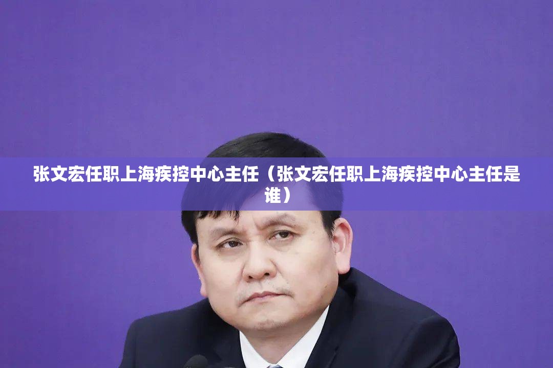 张文宏任职上海疾控中心主任（张文宏任职上海疾控中心主任是谁）