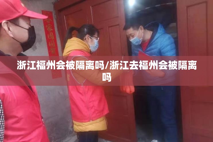 浙江福州会被隔离吗/浙江去福州会被隔离吗