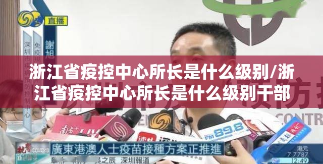 浙江省疫控中心所长是什么级别/浙江省疫控中心所长是什么级别干部