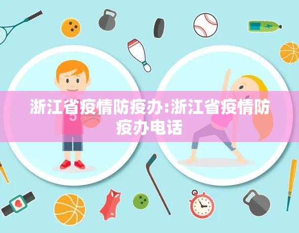 浙江省疫情防疫办:浙江省疫情防疫办电话