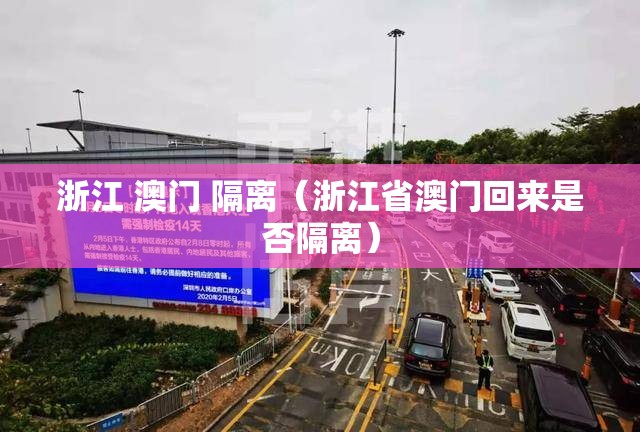 浙江 澳门 隔离（浙江省澳门回来是否隔离）
