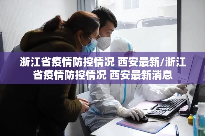 浙江省疫情防控情况 西安最新/浙江省疫情防控情况 西安最新消息
