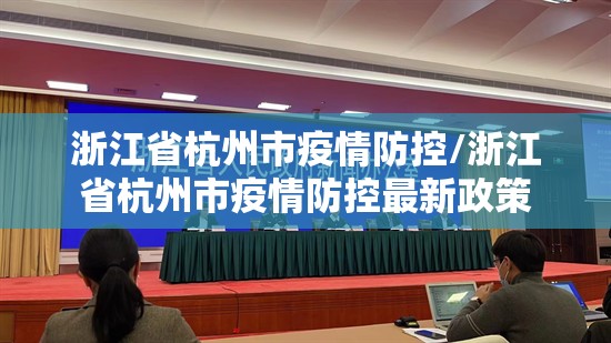 浙江省杭州市疫情防控/浙江省杭州市疫情防控最新政策