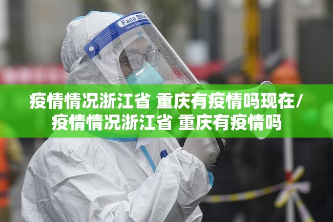 疫情情况浙江省 重庆有疫情吗现在/疫情情况浙江省 重庆有疫情吗