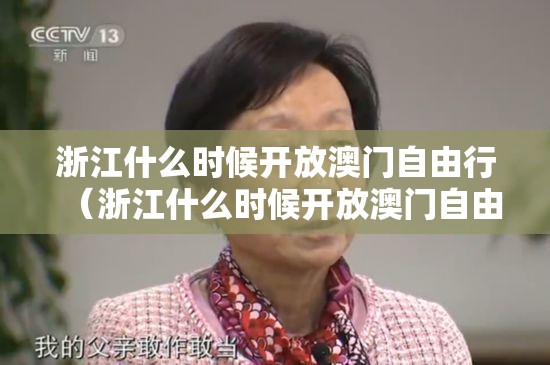 浙江什么时候开放澳门自由行（浙江什么时候开放澳门自由行的）