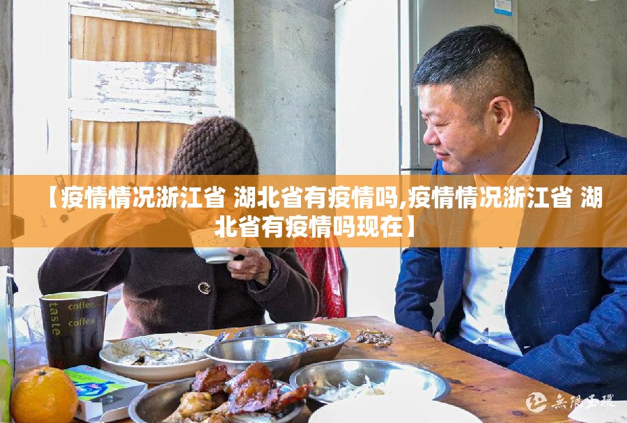 【疫情情况浙江省 湖北省有疫情吗,疫情情况浙江省 湖北省有疫情吗现在】