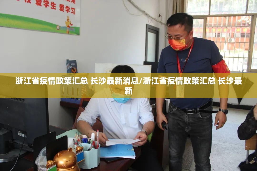 浙江省疫情政策汇总 长沙最新消息/浙江省疫情政策汇总 长沙最新