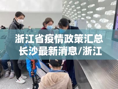 浙江省疫情政策汇总 长沙最新消息/浙江省疫情政策汇总 长沙最新