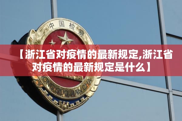 【浙江省对疫情的最新规定,浙江省对疫情的最新规定是什么】