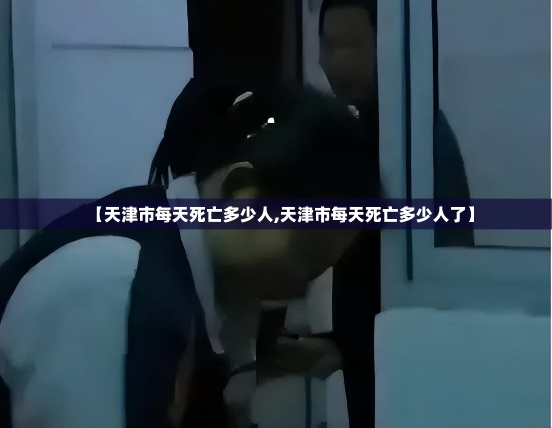 【天津市每天死亡多少人,天津市每天死亡多少人了】