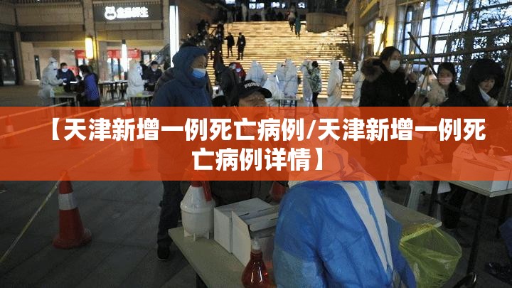 【天津新增一例死亡病例/天津新增一例死亡病例详情】