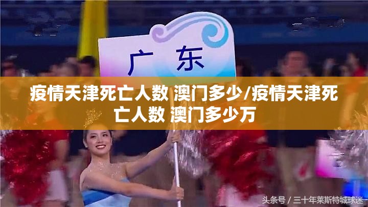 疫情天津死亡人数 澳门多少/疫情天津死亡人数 澳门多少万