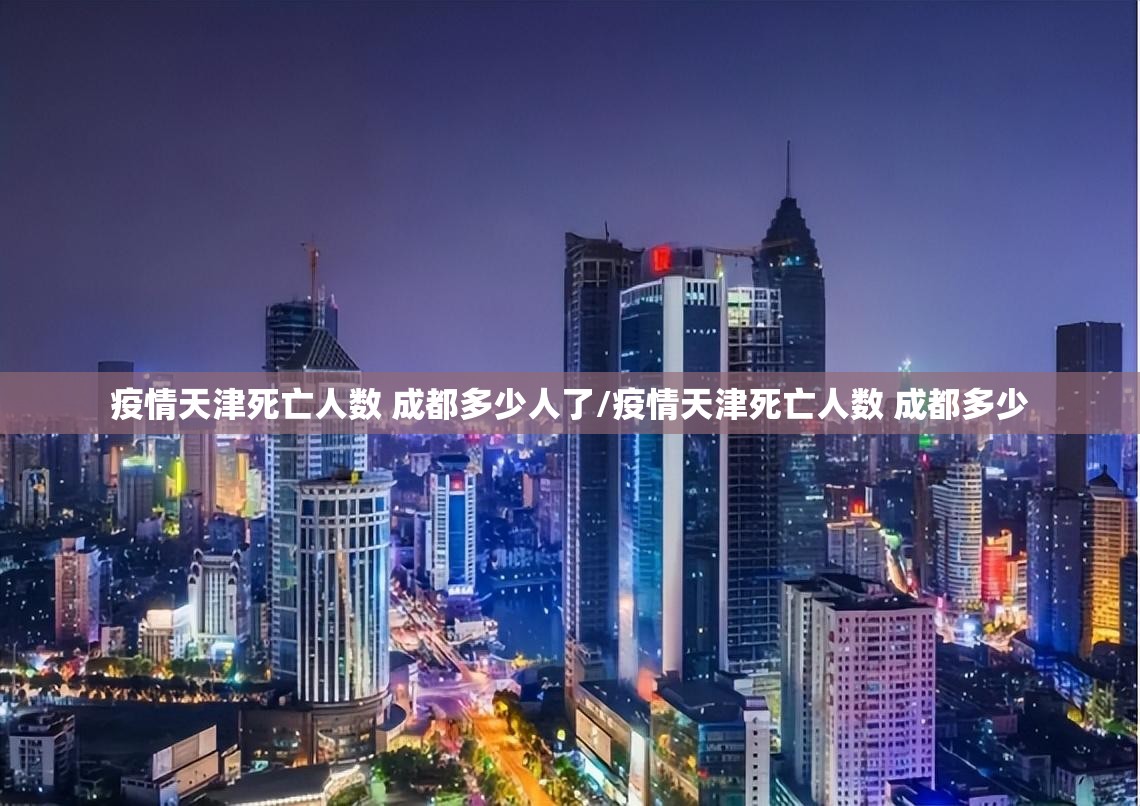 疫情天津死亡人数 成都多少人了/疫情天津死亡人数 成都多少