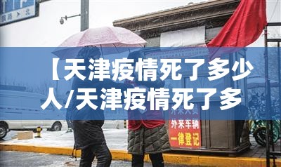 【天津疫情死了多少人/天津疫情死了多少人了】