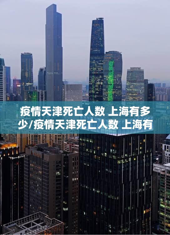 疫情天津死亡人数 上海有多少/疫情天津死亡人数 上海有多少