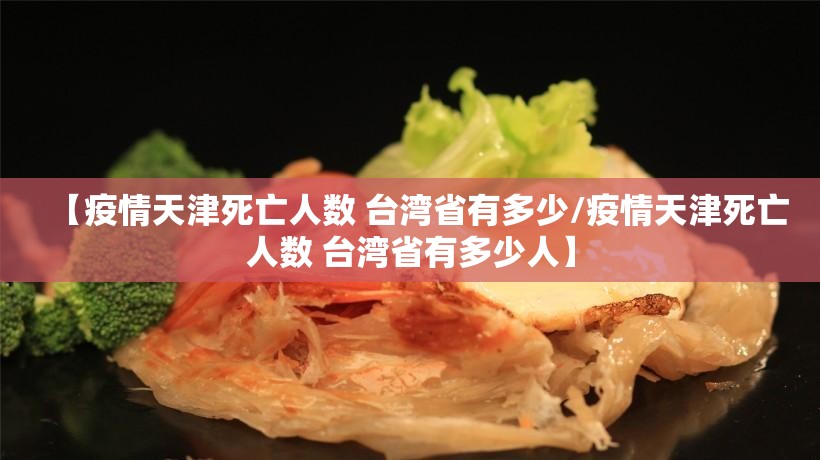 【疫情天津死亡人数 台湾省有多少/疫情天津死亡人数 台湾省有多少人】