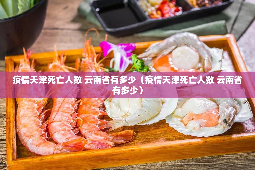 疫情天津死亡人数 云南省有多少（疫情天津死亡人数 云南省有多少）