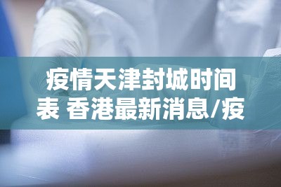 疫情天津封城时间表 香港最新消息/疫情天津封城时间表 香港最新