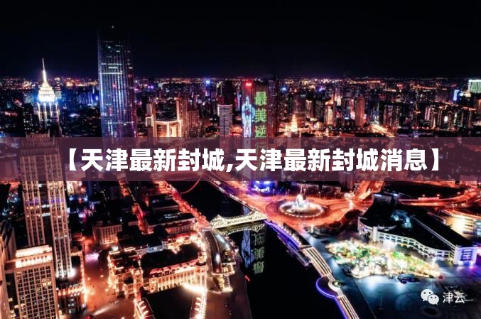 【天津最新封城,天津最新封城消息】