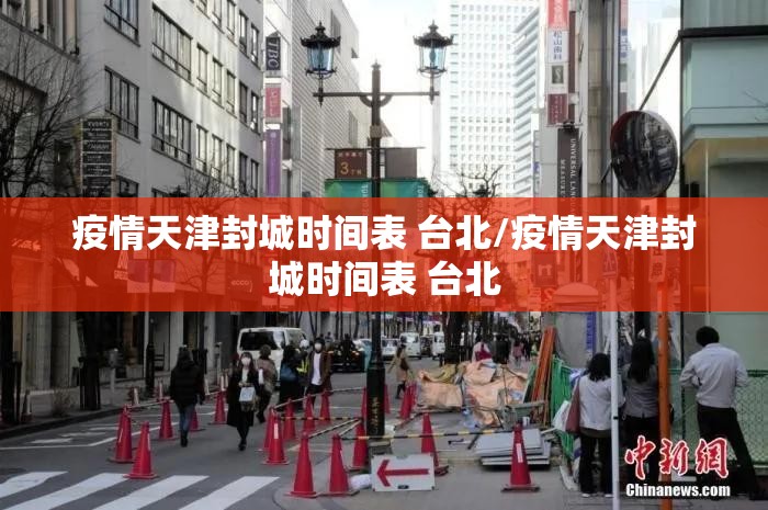疫情天津封城时间表 台北/疫情天津封城时间表 台北