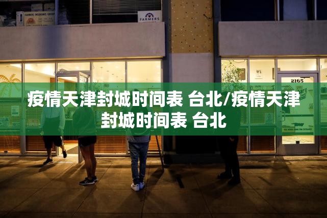 疫情天津封城时间表 台北/疫情天津封城时间表 台北