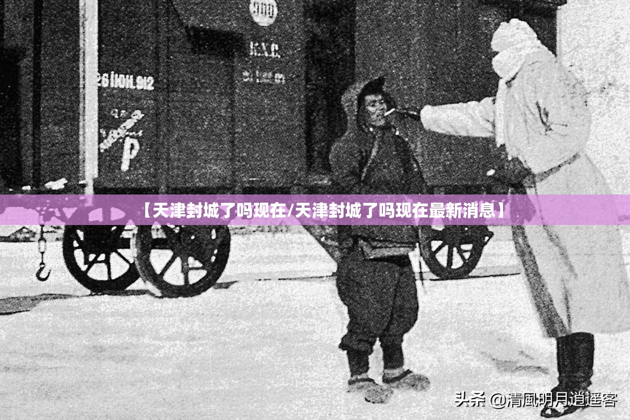【天津封城了吗现在/天津封城了吗现在最新消息】