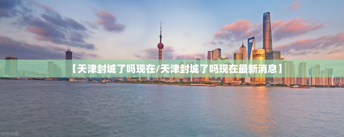 【天津封城了吗现在/天津封城了吗现在最新消息】