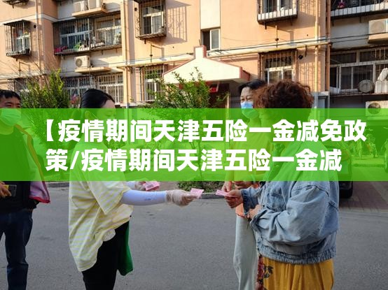【疫情期间天津五险一金减免政策/疫情期间天津五险一金减免政策文件】