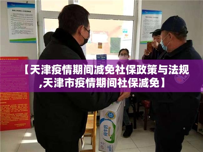 【天津疫情期间减免社保政策与法规,天津市疫情期间社保减免】