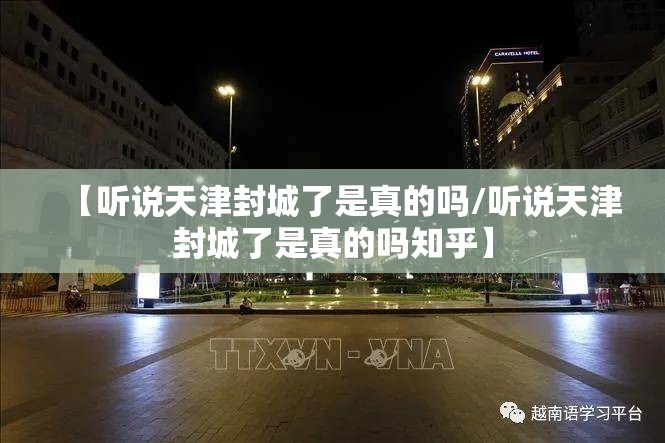 【听说天津封城了是真的吗/听说天津封城了是真的吗知乎】
