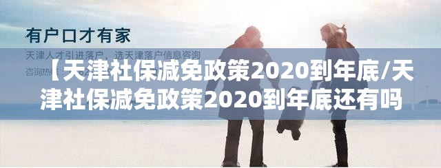 【天津社保减免政策2020到年底/天津社保减免政策2020到年底还有吗】