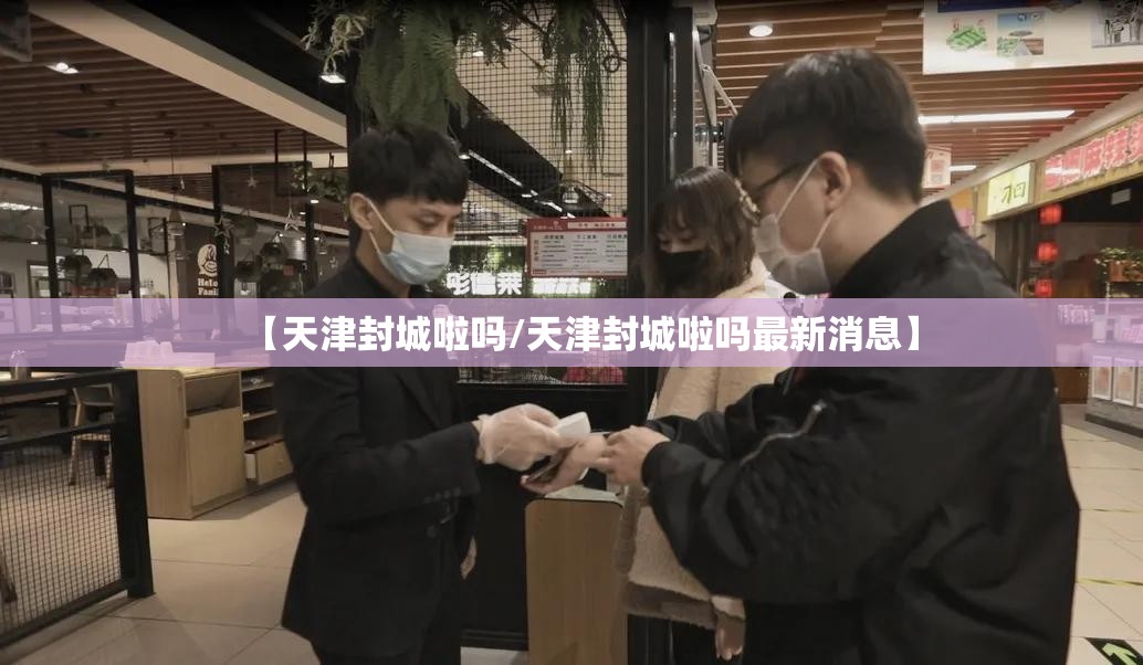 【天津封城啦吗/天津封城啦吗最新消息】