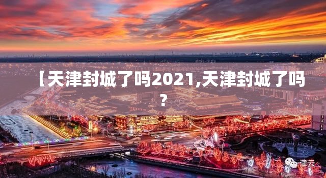 【天津封城了吗2021,天津封城了吗?