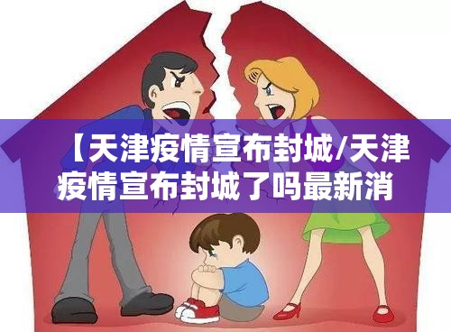 【天津疫情宣布封城/天津疫情宣布封城了吗最新消息】
