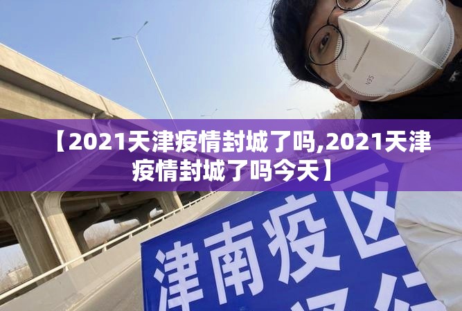 【2021天津疫情封城了吗,2021天津疫情封城了吗今天】