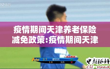 疫情期间天津养老保险减免政策:疫情期间天津养老保险减免政策文件